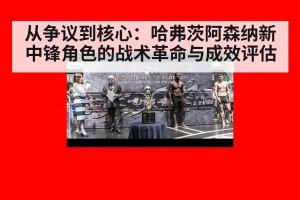 从争议到核心:哈弗茨阿森纳新中锋角色的战术革命与成效评估
