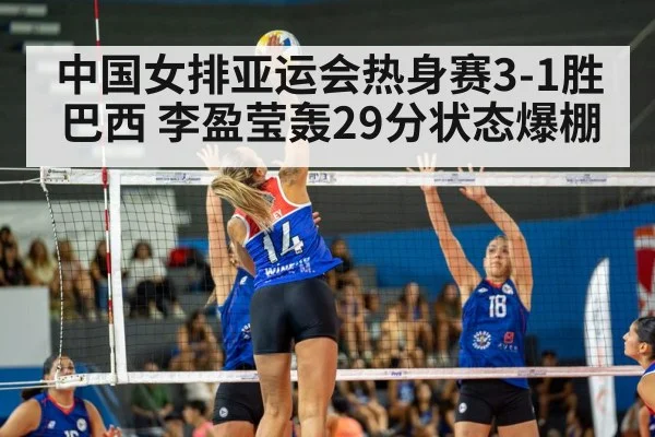 中国女排亚运会热身赛3-1胜巴西 李盈莹轰29分状态爆棚