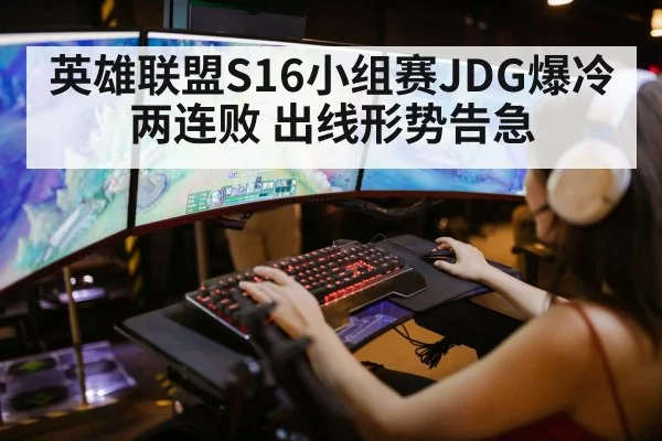 英雄联盟S16小组赛JDG爆冷两连败 出线形势告急