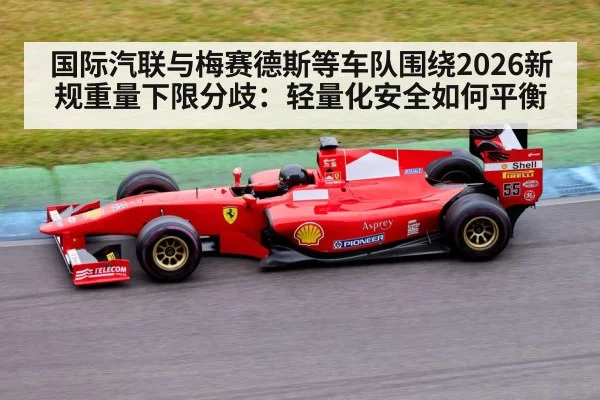 国际汽联与梅赛德斯等车队围绕2026新规重量下限分歧:轻量化安全如何平衡