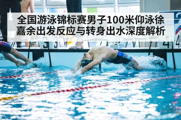 全国游泳锦标赛男子100米仰泳徐嘉余出发反应与转身出水深度解析 | aitiyu